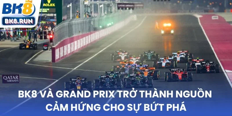 BK8 và Grand Prix trở thành nguồn cảm hứng cho sự bứt phá